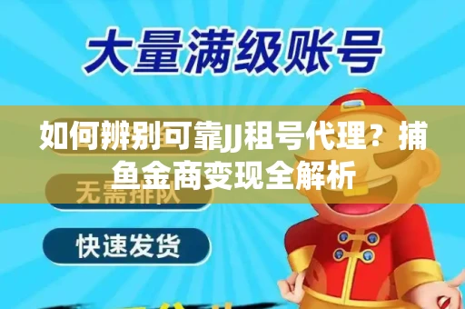 如何辨别可靠JJ租号代理？捕鱼金商变现全解析