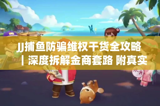 JJ捕鱼防骗维权干货全攻略｜深度拆解金商套路 附真实操作案例