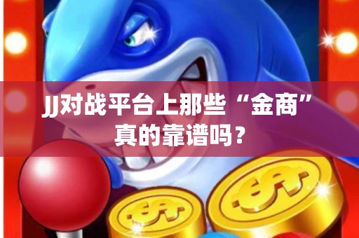 JJ对战平台上那些“金商”真的靠谱吗？